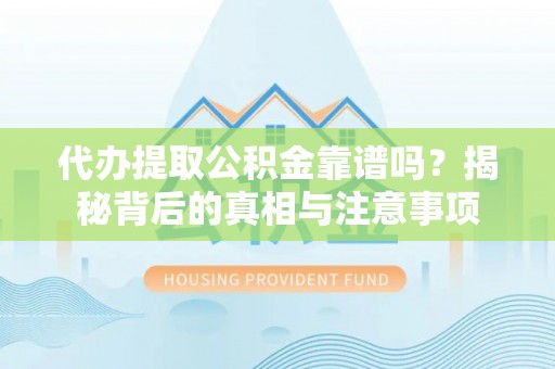 邱县代办提取公积金靠谱吗？揭秘背后的真相与注意事项