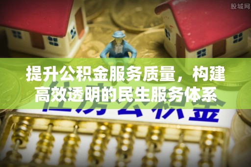 邱县提升公积金服务质量，构建高效透明的民生服务体系
