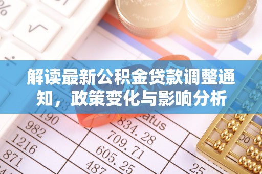 邱县解读最新公积金贷款调整通知，政策变化与影响分析