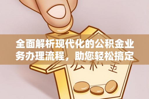 邱县全面解析现代化的公积金业务办理流程，助您轻松搞定每一笔交易