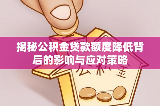 邱县揭秘公积金贷款额度降低背后的影响与应对策略