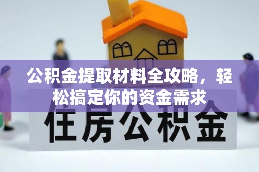 邱县公积金提取材料全攻略，轻松搞定你的资金需求