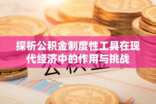 邱县探析公积金制度性工具在现代经济中的作用与挑战