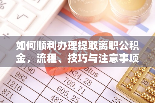 邱县如何顺利办理提取离职公积金，流程、技巧与注意事项全解析