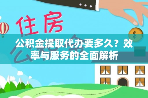 邱县公积金提取代办要多久？效率与服务的全面解析
