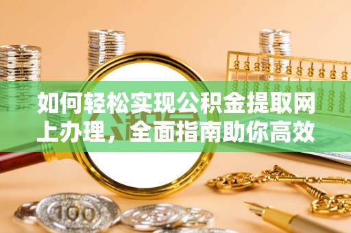 邱县如何轻松实现公积金提取网上办理，全面指南助你高效完成