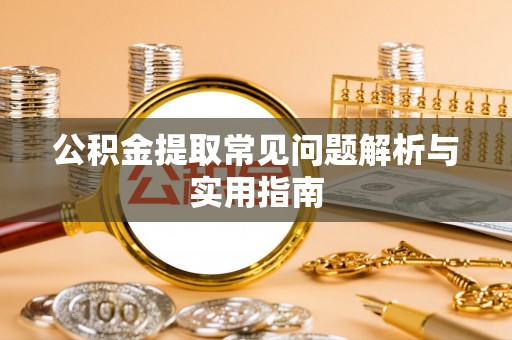 邱县公积金提取常见问题解析与实用指南