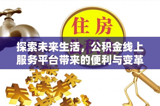 邱县探索未来生活，公积金线上服务平台带来的便利与变革