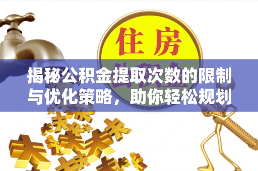 邱县揭秘公积金提取次数的限制与优化策略，助你轻松规划财务未来