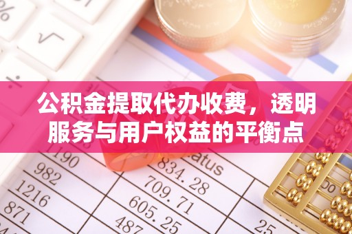 邱县公积金提取代办收费，透明服务与用户权益的平衡点