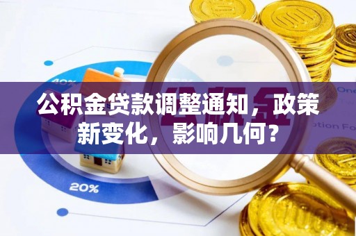 邱县公积金贷款调整通知，政策新变化，影响几何？