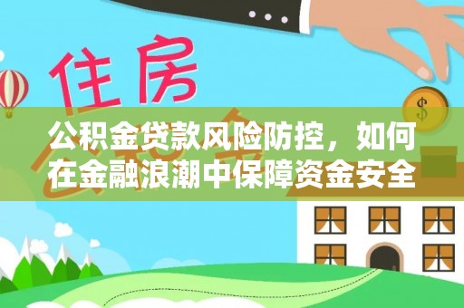 邱县公积金贷款风险防控，如何在金融浪潮中保障资金安全