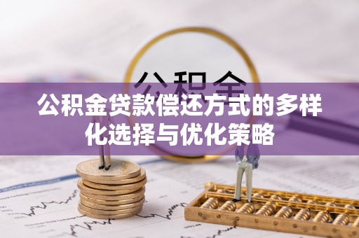 邱县公积金贷款偿还方式的多样化选择与优化策略