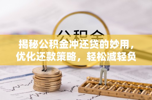 邱县揭秘公积金冲还贷的妙用，优化还款策略，轻松减轻负担