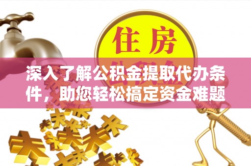 邱县深入了解公积金提取代办条件，助您轻松搞定资金难题