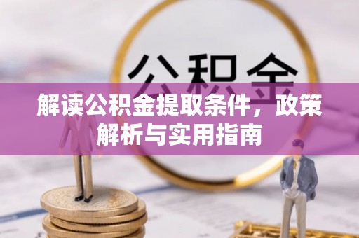 邱县解读公积金提取条件，政策解析与实用指南