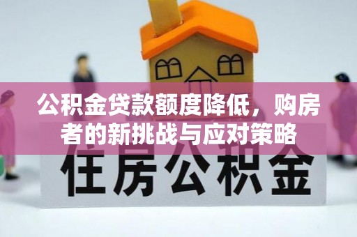 邱县公积金贷款额度降低，购房者的新挑战与应对策略