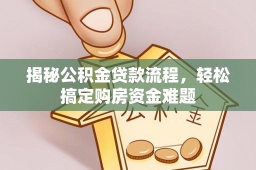 邱县揭秘公积金贷款流程，轻松搞定购房资金难题