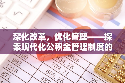 邱县深化改革，优化管理——探索现代化公积金管理制度的实践与未来
