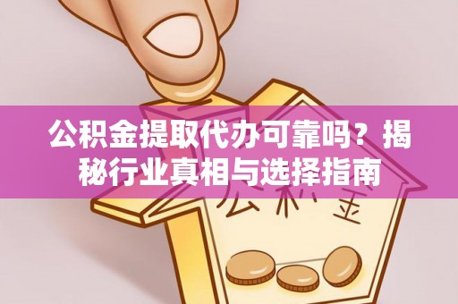 邱县公积金提取代办可靠吗？揭秘行业真相与选择指南