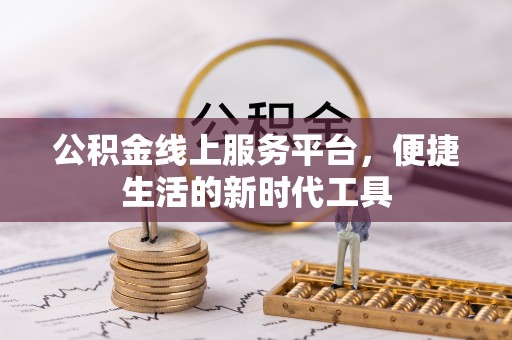 邱县公积金线上服务平台，便捷生活的新时代工具