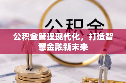 邱县公积金管理现代化，打造智慧金融新未来