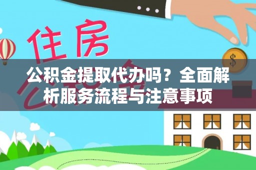 邱县公积金提取代办吗？全面解析服务流程与注意事项