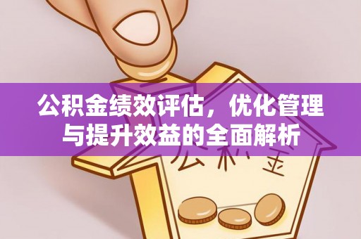 邱县公积金绩效评估，优化管理与提升效益的全面解析