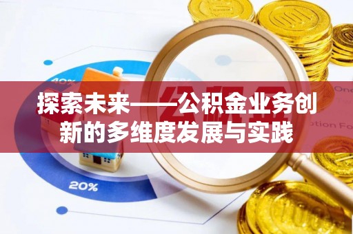 邱县探索未来——公积金业务创新的多维度发展与实践