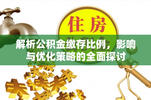 邱县解析公积金缴存比例，影响与优化策略的全面探讨