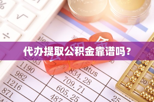 邱县代办提取公积金靠谱吗？