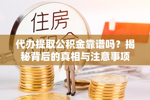 邱县代办提取公积金靠谱吗？揭秘背后的真相与注意事项