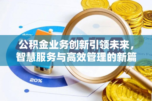 邱县公积金业务创新引领未来，智慧服务与高效管理的新篇章