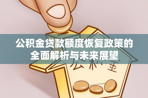 邱县公积金贷款额度恢复政策的全面解析与未来展望