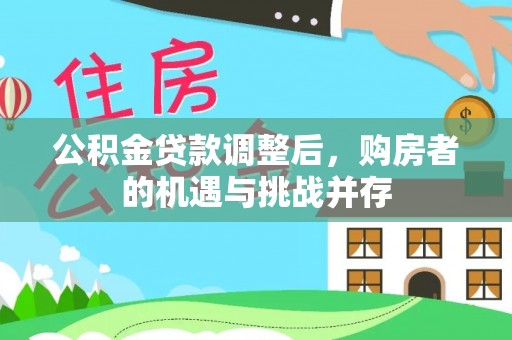 邱县公积金贷款调整后，购房者的机遇与挑战并存