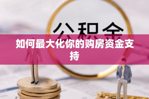 邱县如何最大化你的购房资金支持