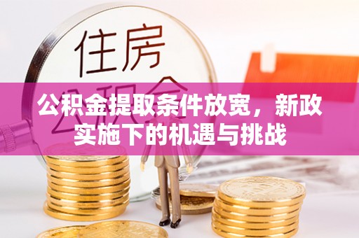 邱县公积金提取条件放宽，新政实施下的机遇与挑战