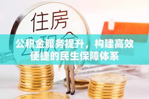 邱县公积金服务提升，构建高效便捷的民生保障体系