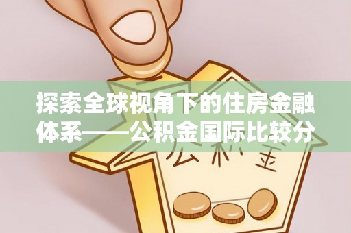 邱县探索全球视角下的住房金融体系——公积金国际比较分析