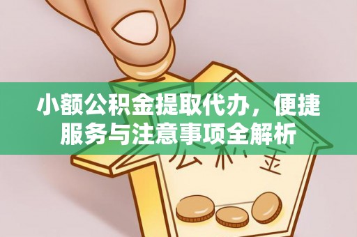 邱县小额公积金提取代办，便捷服务与注意事项全解析