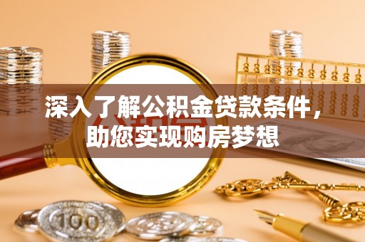 邱县深入了解公积金贷款条件，助您实现购房梦想