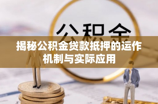 邱县揭秘公积金贷款抵押的运作机制与实际应用