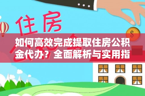 邱县如何高效完成提取住房公积金代办？全面解析与实用指南