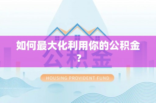 邱县如何最大化利用你的公积金？