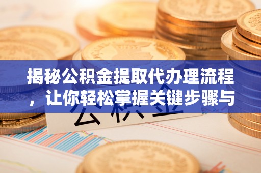 邱县揭秘公积金提取代办理流程，让你轻松掌握关键步骤与注意事项