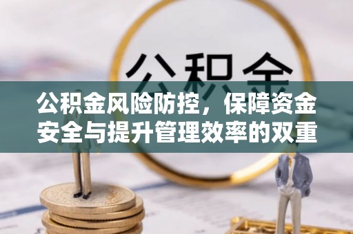 邱县公积金风险防控，保障资金安全与提升管理效率的双重探索