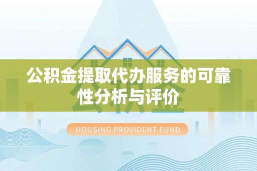 邱县公积金提取代办服务的可靠性分析与评价