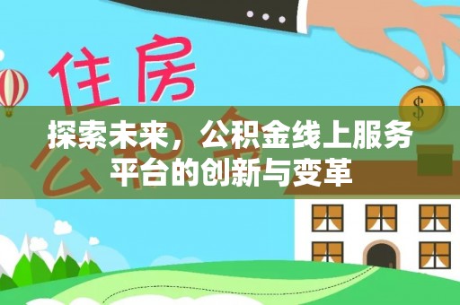 邱县探索未来，公积金线上服务平台的创新与变革