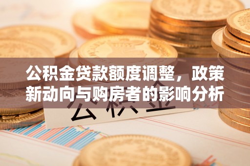 邱县公积金贷款额度调整，政策新动向与购房者的影响分析