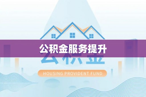 邱县公积金服务提升